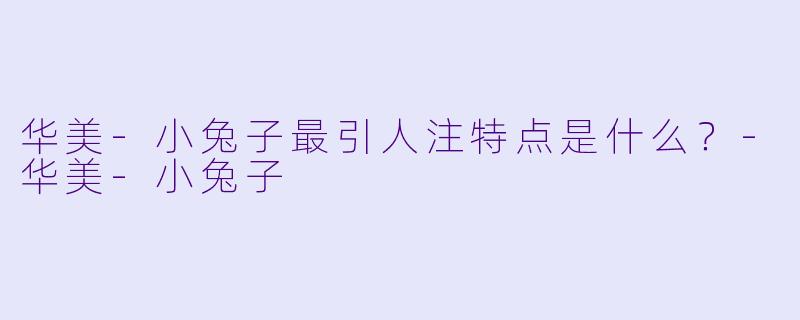 华美-小兔子最引人注特点是什么？
