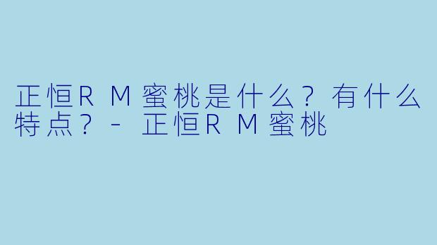 正恒RM蜜桃是什么？有什么特点？