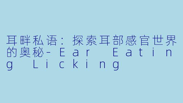 耳畔私语：探索耳部感官世界的奥秘