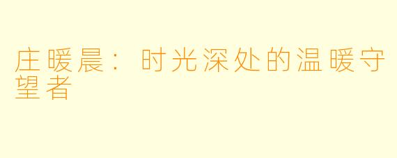 庄暖晨：时光深处的温暖守望者