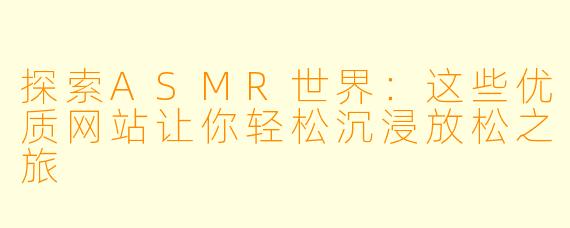 探索ASMR世界：这些优质网站让你轻松沉浸放松之旅