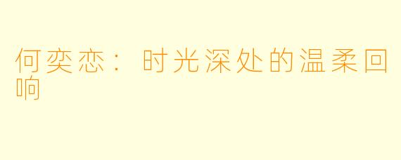 何奕恋：时光深处的温柔回响