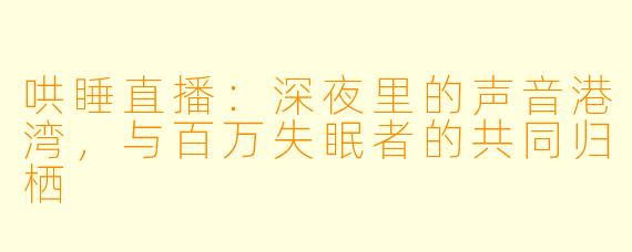 哄睡直播：深夜里的声音港湾，与百万失眠者的共同归栖