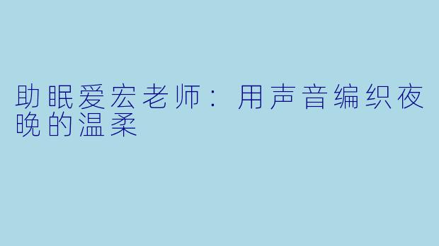 助眠爱宏老师：用声音编织夜晚的温柔
