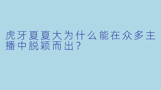 虎牙夏夏大为什么能在众多主播中脱颖而出？