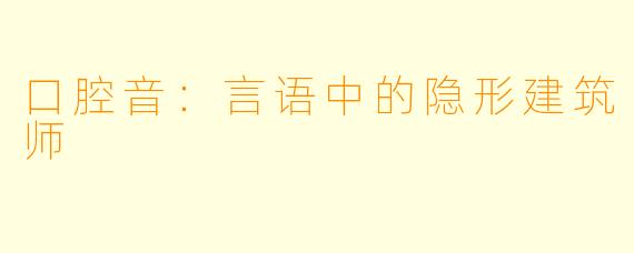 口腔音：言语中的隐形建筑师