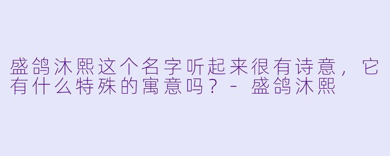 盛鸽沐熙这个名字听起来很有诗意，它有什么特殊的寓意吗？