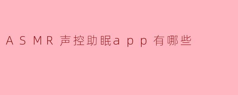 探索静谧世界：五款热门ASMR声控助眠App推荐