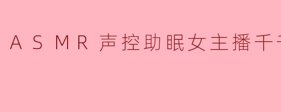 ASMR声控助眠女主播千千欧尼