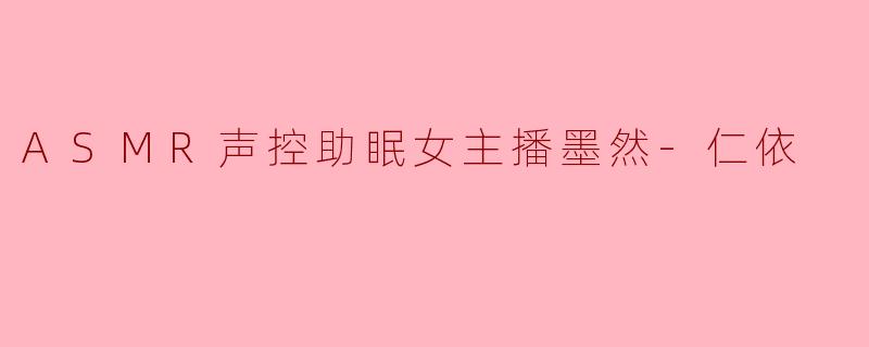 在耳畔轻语的世界里，她们是温柔的守夜人——遇见墨然与仁依的ASMR声控助眠之旅