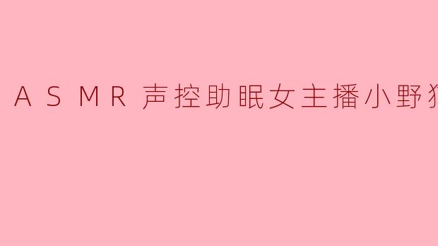 ASMR声控助眠女主播小野猫嗲琪