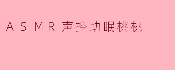 什么是ASMR声控助眠桃桃？它如何帮助改善睡眠？
