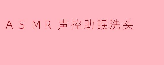 ASMR声控助眠洗头