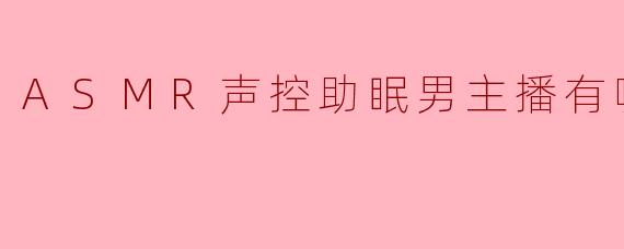 ASMR声控助眠男主播有哪些