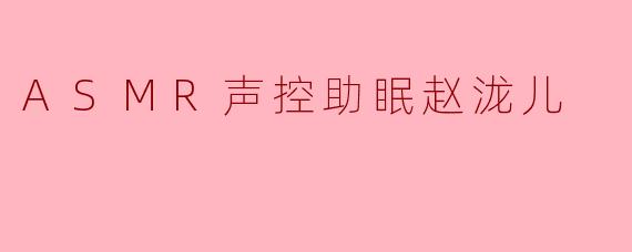 ASMR声控助眠赵泷儿