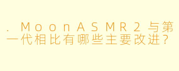 .MoonASMR2与第一代相比有哪些主要改进？