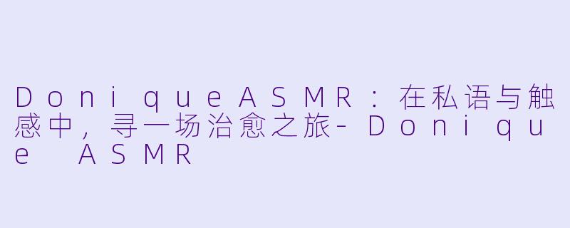 DoniqueASMR：在私语与触感中，寻一场治愈之旅