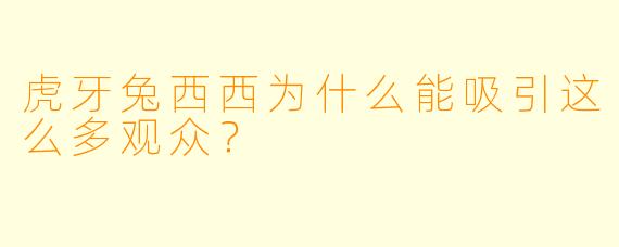虎牙兔西西为什么能吸引这么多观众？