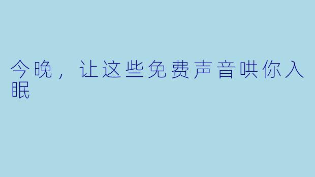 今晚，让这些免费声音哄你入眠