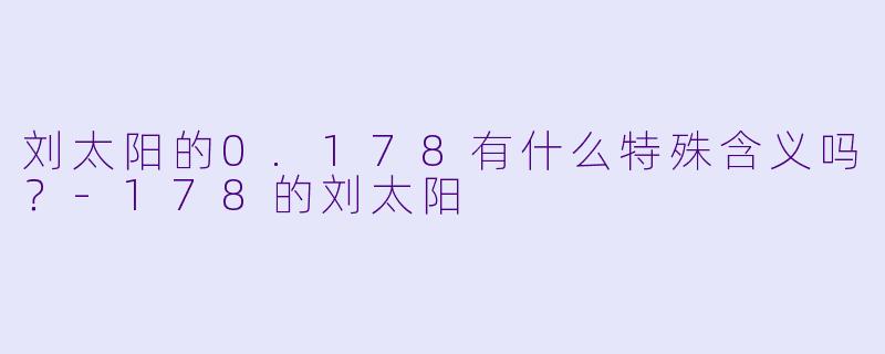 刘太阳的0.178有什么特殊含义吗？