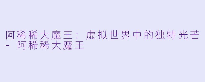 阿稀稀大魔王：虚拟世界中的独特光芒