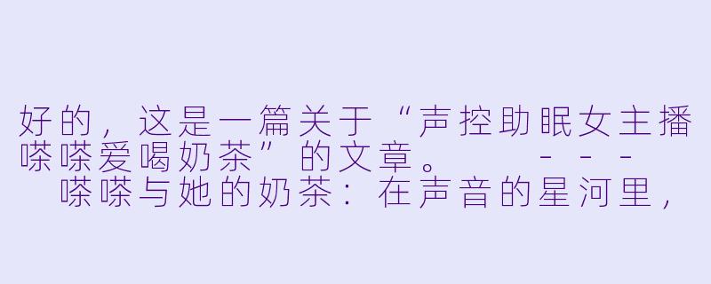 好的，这是一篇关于“声控助眠女主播嗏嗏爱喝奶茶”的文章。

---

嗏嗏与她的奶茶：在声音的星河里，舀一勺温柔的甜-声控助眠女主播嗏嗏爱喝奶茶