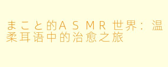 まこと的ASMR世界：温柔耳语中的治愈之旅