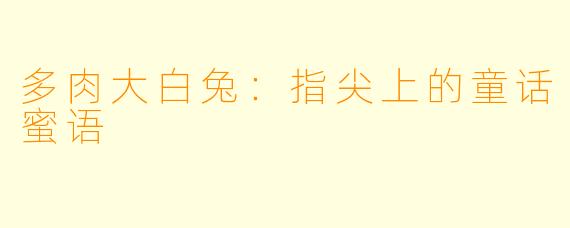 多肉大白兔：指尖上的童话蜜语