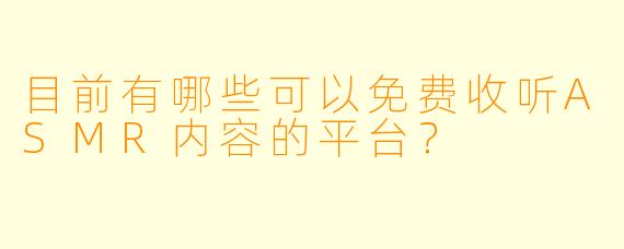 目前有哪些可以免费收听ASMR内容的平台？