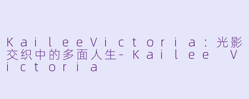 KaileeVictoria：光影交织中的多面人生