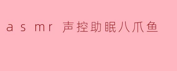 ASMR声控助眠八爪鱼：科技与睡眠的温柔邂逅