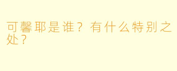 可馨耶是谁？有什么特别之处？