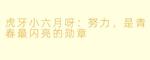 虎牙小六月呀：努力，是青春最闪亮的勋章