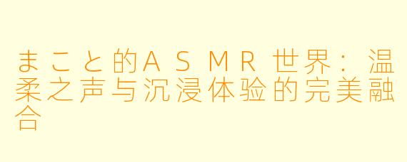 まこと的ASMR世界：温柔之声与沉浸体验的完美融合