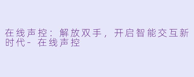 在线声控：解放双手，开启智能交互新时代-在线声控