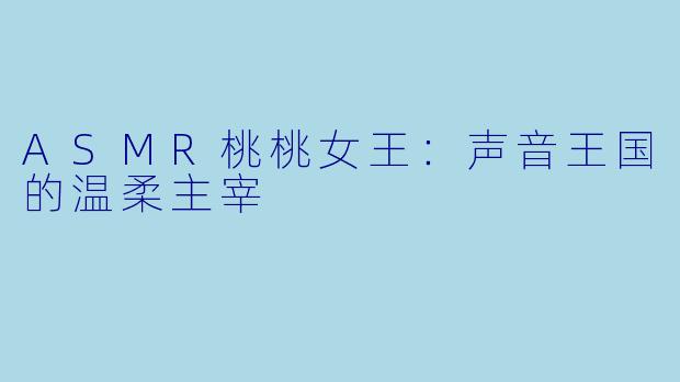 ASMR桃桃女王：声音王国的温柔主宰