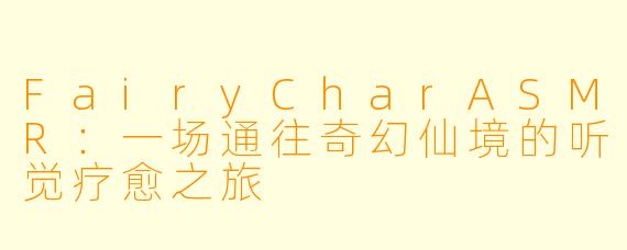 FairyCharASMR：一场通往奇幻仙境的听觉疗愈之旅