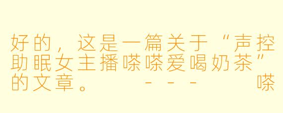 好的，这是一篇关于“声控助眠女主播嗏嗏爱喝奶茶”的文章。

---

嗏嗏与她的奶茶：在声音的星河里，舀一勺温柔的甜