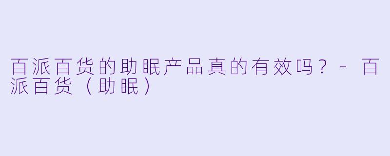 百派百货的助眠产品真的有效吗？