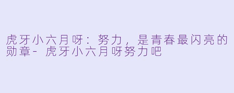 虎牙小六月呀：努力，是青春最闪亮的勋章-虎牙小六月呀努力吧