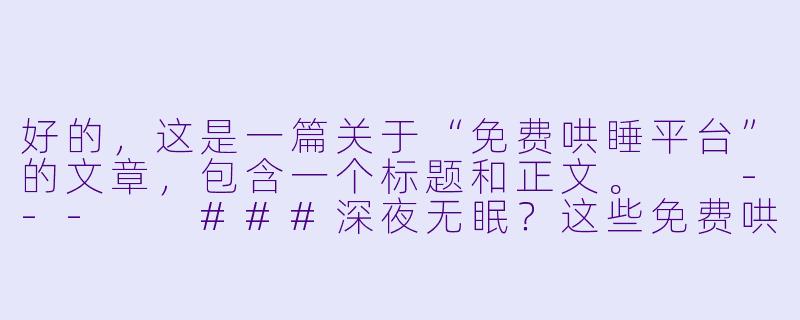 好的，这是一篇关于“免费哄睡平台”的文章，包含一个标题和正文。

---

###深夜无眠？这些免费哄睡平台，让你告别数羊时代-免费哄睡平台