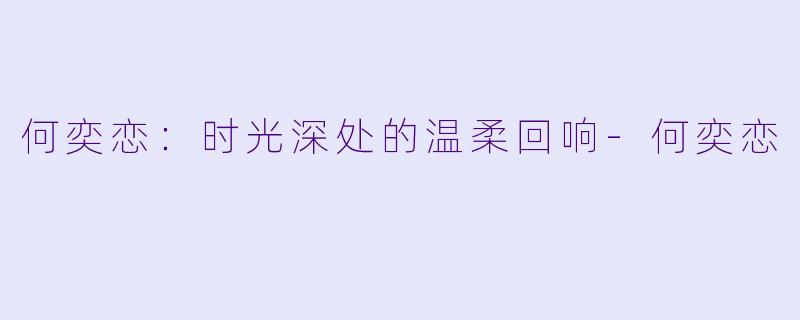何奕恋：时光深处的温柔回响