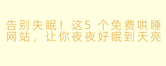 告别失眠！这5个免费哄睡网站，让你夜夜好眠到天亮
