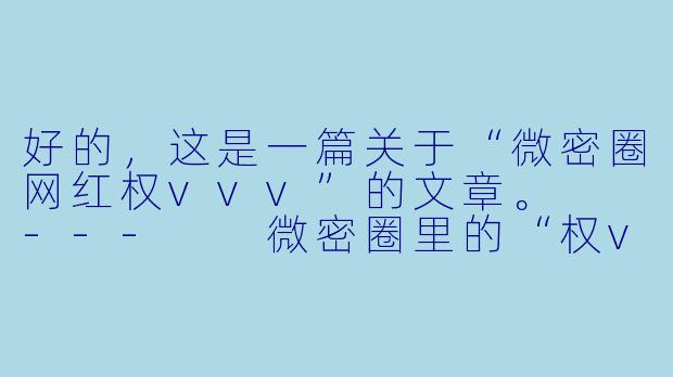 好的，这是一篇关于“微密圈网红权vvv”的文章。

---

微密圈里的“权vvv”：付费内容时代下的网红缩影