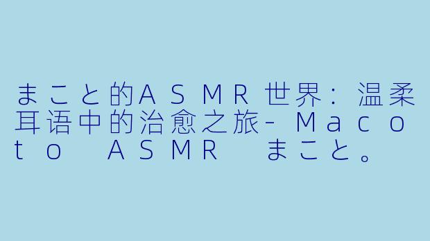 まこと的ASMR世界：温柔耳语中的治愈之旅