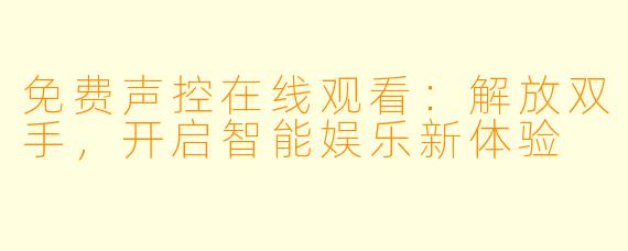 免费声控在线观看：解放双手，开启智能娱乐新体验
