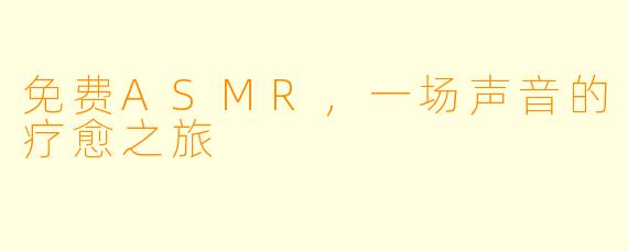 免费ASMR，一场声音的疗愈之旅