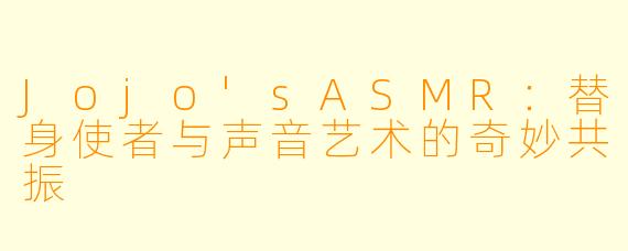 Jojo'sASMR：替身使者与声音艺术的奇妙共振