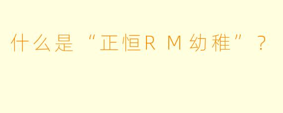 什么是“正恒RM幼稚”？