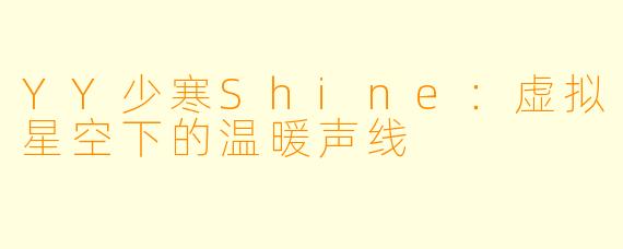 YY少寒Shine：虚拟星空下的温暖声线